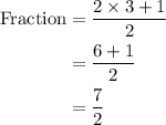 \begin{aligned}{\text{Fraction}}&= \frac{{2 \times 3 + 1}}{2}\\&= \frac{{6 + 1}}{2}\\&= \frac{7}{2}\\\end{aligned}
