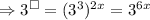 \Rightarrow 3^{\square} = (3^{3})^{2x} = 3^{6x}