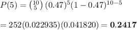 P(5)=\left(^{10}_{\,5}\right)(0.47)^5(1-0.47)^{10-5} \\  \\ =252(0.022935)(0.041820)=\bold{0.2417}