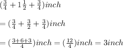 (\frac{3}{4}+ 1\frac{1}{2}+\frac{3}{4})inch\\ \\ = (\frac{3}{4}+\frac{3}{2}+\frac{3}{4})inch\\ \\ =(\frac{3+6+3}{4})inch = (\frac{12}{4})inch = 3 inch