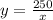 y = \frac{250}{x}