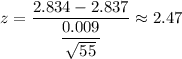z=\dfrac{2.834-2.837}{\dfrac{0.009}{\sqrt{55}}}\approx2.47