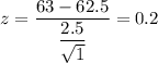 z=\dfrac{63-62.5}{\dfrac{2.5}{\sqrt{1}}}=0.2