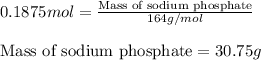 0.1875mol=\frac{\text{Mass of sodium phosphate}}{164g/mol}\\\\\text{Mass of sodium phosphate}=30.75g