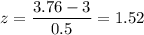 z=\dfrac{3.76-3}{0.5}=1.52