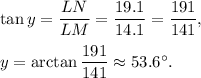 \tan y=\dfrac{LN}{LM}=\dfrac{19.1}{14.1}=\dfrac{191}{141},\\ \\y=\arctan \dfrac{191}{141}\approx 53.6^{\circ}.