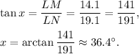 \tan x=\dfrac{LM}{LN}=\dfrac{14.1}{19.1}=\dfrac{141}{191},\\ \\x=\arctan \dfrac{141}{191}\approx 36.4^{\circ}.