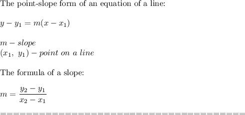 \text{The point-slope form of an equation of a line:}\\\\y-y_1=m(x-x_1)\\\\m-slope\\(x_1,\ y_1)-point\ on\ a\ line\\\\\text{The formula of a slope:}\\\\m=\dfrac{y_2-y_1}{x_2-x_1}\\\\======================================