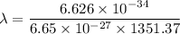 \lambda=\dfrac{6.626\times10^{-34}}{6.65\times10^{-27}\times1351.37}