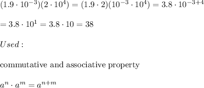 (1.9\cdot10^{-3})(2\cdot10^4)=(1.9\cdot2)(10^{-3}\cdot10^4)=3.8\cdot10^{-3+4}\\\\=3.8\cdot10^1=3.8\cdot10=38\\\\Used:\\\\\text{commutative and associative property}\\\\a^n\cdot a^m=a^{n+m}