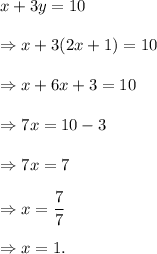x+3y=10\\\\\Rightarrow x+3(2x+1)=10\\\\\Rightarrow x+6x+3=10\\\\\Rightarrow 7x=10-3\\\\\Rightarrow 7x=7\\\\\Rightarrow x=\dfrac{7}{7}\\\\\Rightarrow x=1.