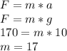 F = m * a\\F = m * g\\170 = m * 10\\m = 17