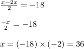 \frac{x - 2x}{2}  =  - 18 \\  \\  \frac{ - x}{2}  = -  18 \\  \\ x =  ( - 18) \times ( - 2) = 36