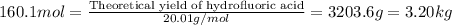 160.1mol=\frac{\text{Theoretical yield of hydrofluoric acid}}{20.01g/mol}=3203.6g=3.20kg