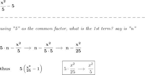 \bf \cfrac{x^2}{5}-5\\\\&#10;-------------------------------\\\\&#10;\textit{using "5" as the common factor, what is the 1st term? say is "n"}&#10;\\\\\\&#10;5\cdot n=\cfrac{x^2}{5}\implies n=\cfrac{x^2}{5\cdot 5}\implies n=\cfrac{x^2}{25}&#10;\\\\\\&#10;thus\qquad 5\left(\frac{x^2}{25}-1  \right)\qquad \qquad \boxed{5\cdot \cfrac{x^2}{25}\implies \cfrac{x^2}{5}}