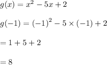 g(x) = {x}^{2} - 5x + 2 \\ \\ g( - 1) = {( - 1)}^{2} - 5 \times ( - 1) + 2 \\ \\ = 1 + 5 + 2 \\ \\ = 8