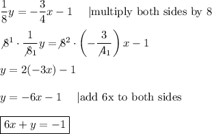 \dfrac{1}{8}y=-\dfrac{3}{4}x-1\ \ \ \ |\text{multiply both sides by 8}\\\\\not8^1\cdot\dfrac{1}{\not8_1}y=\not8^2\cdot\left(-\dfrac{3}{\not4_1}\right)x-1\\\\y=2(-3x)-1\\\\y=-6x-1\ \ \ \ |\text{add 6x to both sides}\\\\\boxed{6x+y=-1}