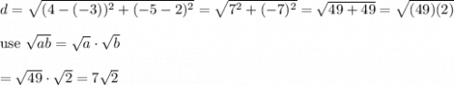 d=\sqrt{(4-(-3))^2+(-5-2)^2}=\sqrt{7^2+(-7)^2}=\sqrt{49+49}=\sqrt{(49)(2)}\\\\\text{use}\ \sqrt{ab}=\sqrt{a}\cdot\sqrt{b}\\\\=\sqrt{49}\cdot\sqrt2=7\sqrt2