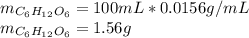 m_{C_6H_{12}O_6} =100mL*0.0156g/mL\\m_{C_6H_{12}O_6}=1.56g