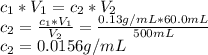 c_1*V_1=c_2*V_2\\c_2=\frac{c_1*V_1}{V_2}=\frac{0.13g/mL*60.0mL}{500mL} \\c_2=0.0156g/mL