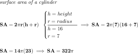 \bf \textit{surface area of a cylinder}\\\\ SA=2\pi r(h+r)~~ \begin{cases} h=height\\ r=radius\\ \cline{1-1} h=16\\ r=7 \end{cases}\implies SA=2\pi (7)(16+7) \\\\\\ SA=14\pi (23)\implies SA=322\pi