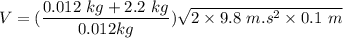 V=(\dfrac{0.012\ kg+2.2\ kg}{0.012 kg})\sqrt{2\times 9.8\ m.s^2\times 0.1\ m}