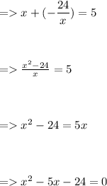 =  x + ( - \dfrac{24}{x} ) = 5 \\ \\ \\ \\ =  \frac{ {x}^{2} - 24}{x} = 5 \\ \\ \\ \\ =  {x}^{2} - 24 = 5x \\ \\ \\ \\ =  {x}^{2} - 5x - 24 = 0