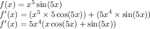 f(x) = {x}^{5} \sin(5x) \\ f'(x) = ( {x}^{5} \times 5 \cos(5x) ) + ( {5x}^{4} \times \sin(5x)) \\ f'(x) = {5x}^{4} (x \cos(5x) + \sin(5x) )