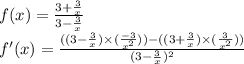 f(x) = \frac{3 + \frac{3}{x} }{3 - \frac{3}{x} } \\ f'(x) = \frac{((3 - \frac{3}{x} ) \times ( \frac{ - 3}{ {x}^{2} } )) - ((3 + \frac{3}{x} ) \times ( \frac{3}{ {x}^{2} } ))}{(3 - \frac{3}{x}) ^{2} }