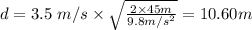 d = 3.5 \ m/s \times \sqrt{\frac{2 \times 45 m}{9.8 m/s^2} } = 10.60 m