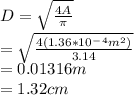 D=\sqrt{\frac{4A}{\pi } }\\ =\sqrt{\frac{4(1.36*10^-^4m^2)}{3.14} } \\ =0.01316m\\ =1.32cm
