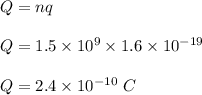 Q = nq\\\\Q = 1.5\times 10^9 \times 1.6 \times 10^{-19} \\\\Q = 2.4 \times 10^{-10} \ C