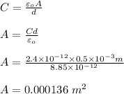 C = \frac{\varepsilon _o A}{d} \\\\A = \frac{Cd}{\varepsilon _o} \\\\A = \frac{2.4 \times 10^{-12} \times 0.5 \times 10^{-3}m }{8.85 \times 10^{-12}} \\\\A = 0.000136 \ m^2