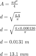 A = \frac{\pi d^2}{4} \\\\d= \sqrt{\frac{4A}{\pi} } \\\\d = \sqrt{\frac{4\times 0.000136}{\pi} }\\\\d = 0.0131 \ m\\\\d = 13.1 \ mm