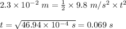 2.3 \times 10^{-2} \ m = \frac{1}{2} \times 9.8 \ m/s^2 \times t^2 \\\\ t =\sqrt{46.94 \times 10^{-4} \ s } = 0.069 \ s