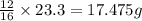 \frac{12}{16}\times 23.3=17.475g