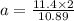 a = \frac{11.4 \times 2}{10.89}