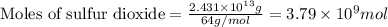\text{Moles of sulfur dioxide}=\frac{2.431\times 10^{13}g}{64g/mol}=3.79\times 10^9mol