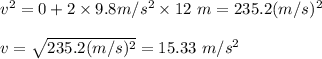 v^{2} = 0 + 2 \times 9.8 m/s^2 \times 12 \ m = 235.2 (m/s)^2 \\\\ v = \sqrt{235.2 (m/s)^2} = 15.33 \ m/s^2