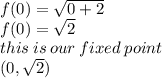 f(0) =  \sqrt{0 + 2}  \\ f(0) =  \sqrt{2}  \\ this \: is \: our \: fixed \: point \:  \\ (0, \sqrt{2} )