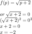 f(p) =  \sqrt{p + 2}  \\  \\  or \:  \sqrt{x + 2}  = 0 \\ ( \sqrt{x + 2} ) ^{2}  =  {0}^{2}  \\ x + 2 = 0 \\ x  =  - 2