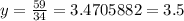 y=\frac{59}{34}=3.4705882=3.5