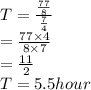 T=\frac{\frac{77}{8} }{\frac{7}{4} }\\ =\frac{77\times4}{8\times 7} \\=\frac{11}{2}\\ T=5.5 hour