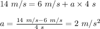 14 \ m/s = 6 \ m/s + a \times 4 \ s \\\\  a = \frac{14 \ m/s - 6 \ m/s}{ 4 \ s } =  2 \ m /s^2