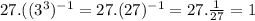 27.((3^{3})^{-1}  = 27.(27)^{-1} = 27 .\frac{1}{27} = 1