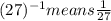 (27)^{-1}  means  \frac{1}{27}