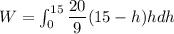 W=\int_0^{15}\dfrac{20}{9}(15-h)hd h