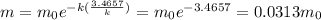 m = m_{0} e^{-k( \frac{3.4657}{k})} =m_{0} e^{-3.4657} = 0.0313m_{0}