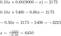 0.10x+0.60(9000-x)=2175\\ \\ 0.10x+5400-0.60x=2175\\ \\ -0.50x= 2175-5400= -3225\\ \\ x=\frac{-3225}{-0.50}= 6450