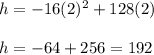 h=-16(2)^2 +128(2)\\ \\ h=-64+256=192